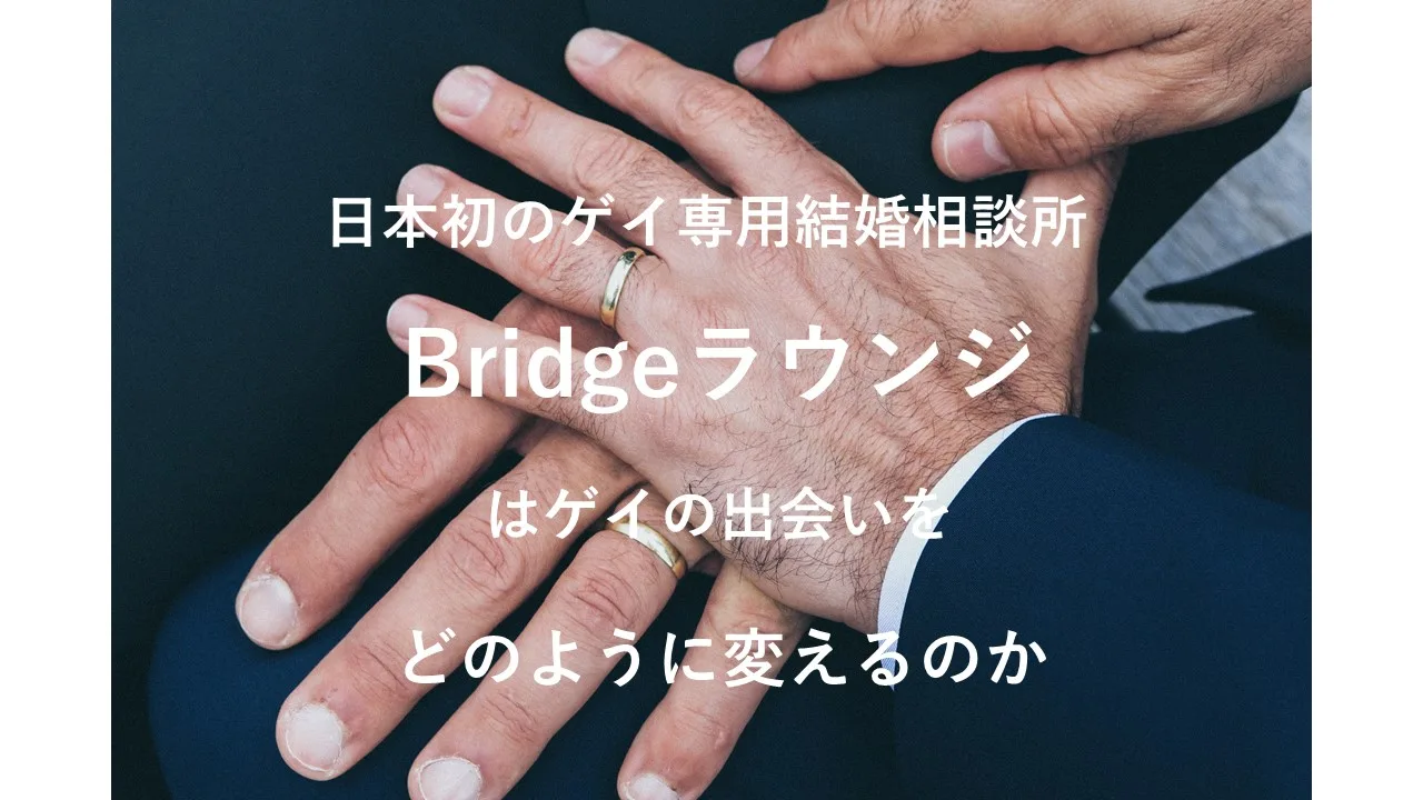 日本初のゲイ専用結婚相談所「Bridgeラウンジ」はゲイの出会いをどのように変えるのか