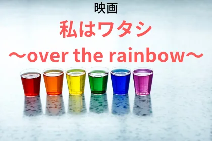 映画「私はワタシ～over the rainbow～」