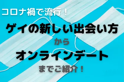 コロナ禍でのゲイの新しい出会い方！