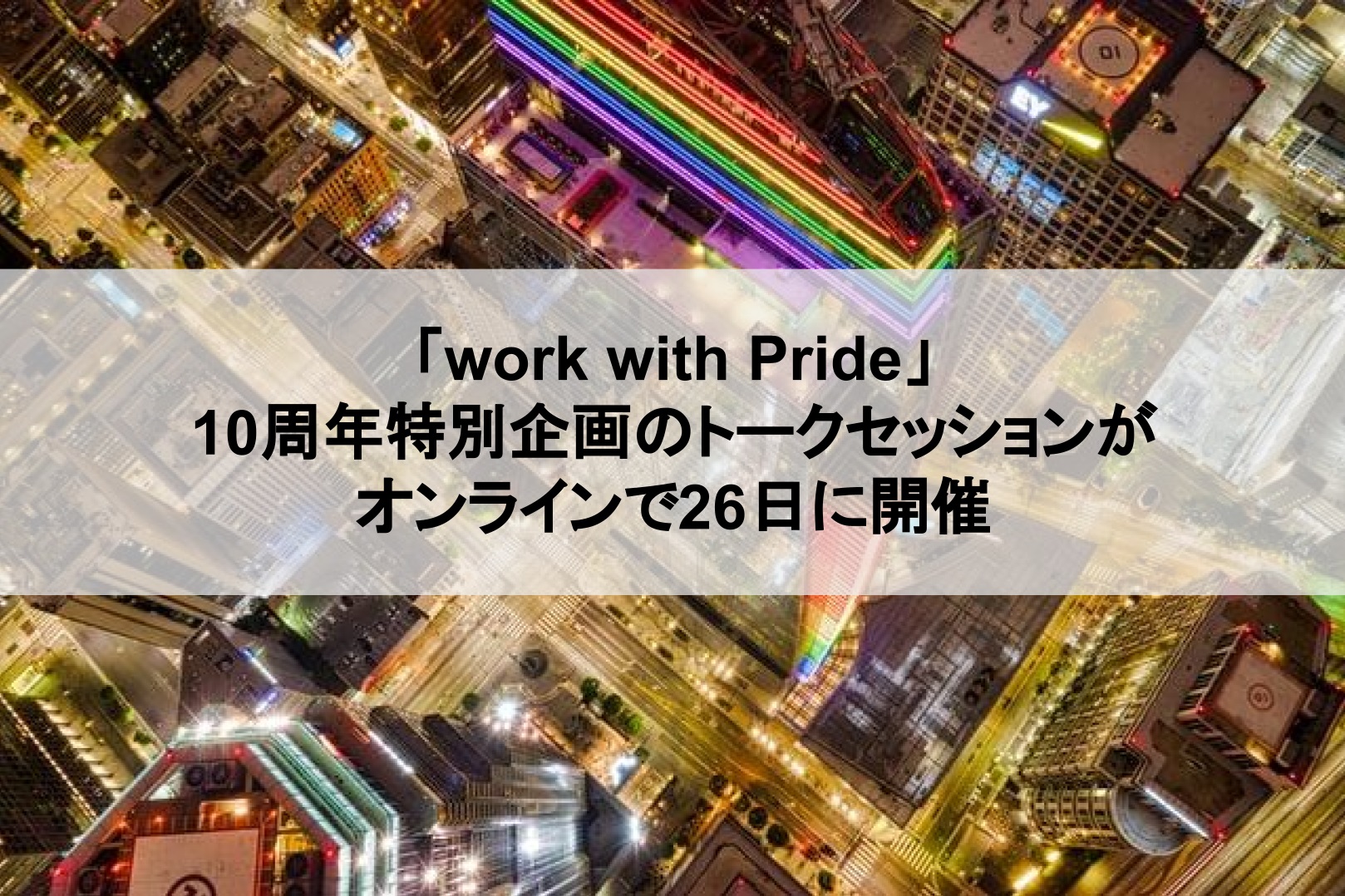 「work with Pride」10周年特別企画のトークセッションがオンラインで26日に開催
