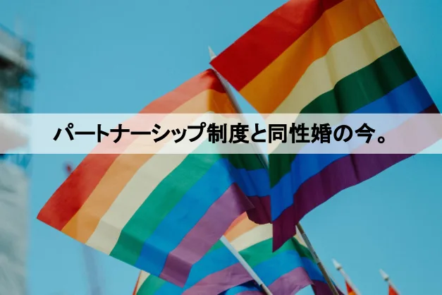パートナーシップ制度と同性婚の今。