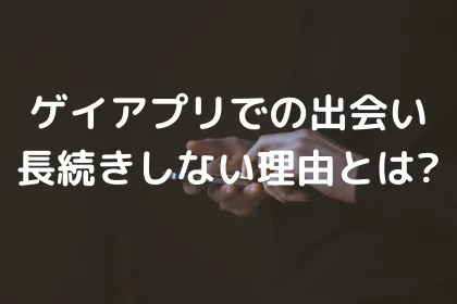 ゲイアプリでの出会いが長続きしない理由とは?