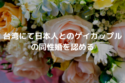 台湾にて日本人とのゲイカップルの同性婚を認める