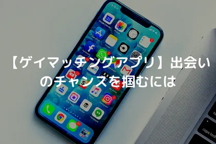 【ゲイマッチングアプリ】出会いのチャンスを掴むには