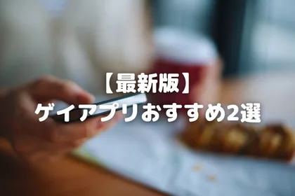 【最新版】ゲイアプリおすすめ2選