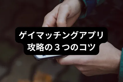ゲイマッチングアプリ攻略の３つのコツ