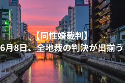 【同性婚裁判】いよいよ、全5地裁の判決が出揃う