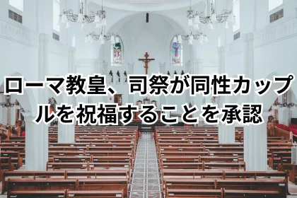 ローマ教皇、司祭が同性カップルを祝福することを承認｜LGBTニュースならFlag（フラッグ）