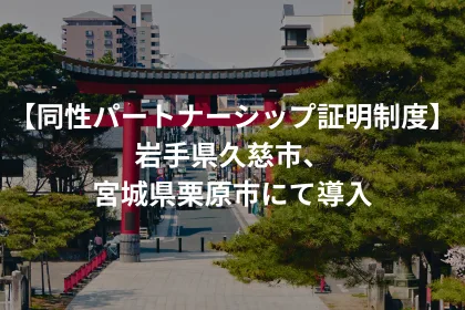 【同性パートナーシップ証明制度】岩手県久慈市、宮城県栗原市にて導入｜LGBTニュースならFlag（フラッグ）