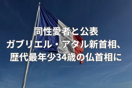 同性愛者と公表、ガブリエル・アタル新首相、歴代最年少34歳の仏首相に|LGBTニュースならFlag(フラッグ)