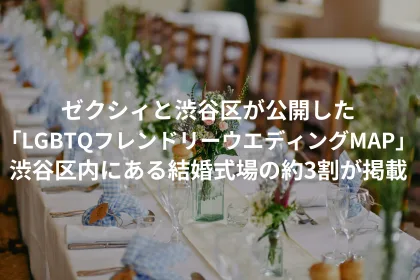 ゼクシィと渋谷区が公開した「LGBTQフレンドリーウエディングMAP」 渋谷区内にある結婚式場の約3割が掲載｜LGBTニュースならFlag（フラッグ）