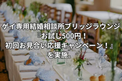 ゲイ専用結婚相談所ブリッジラウンジ『お試し500円！初回お見合い応援キャンペーン！』を実施。｜LGBTニュースならFlag（フラッグ）