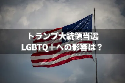 トランプ大統領当選。LGBTQ＋コミュニティへの影響は？｜LGBTニュースならFlag（フラッグ）