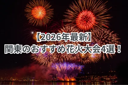 【2026年最新】関東のおすすめ花火大会4選！